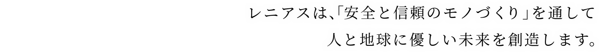 レニアスは、「安全と信頼のモノづくり」を通して人と地球に優しい未来を創造します。