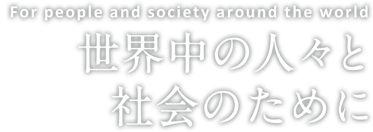 For people and society around the world 世界中の人々と 社会のために