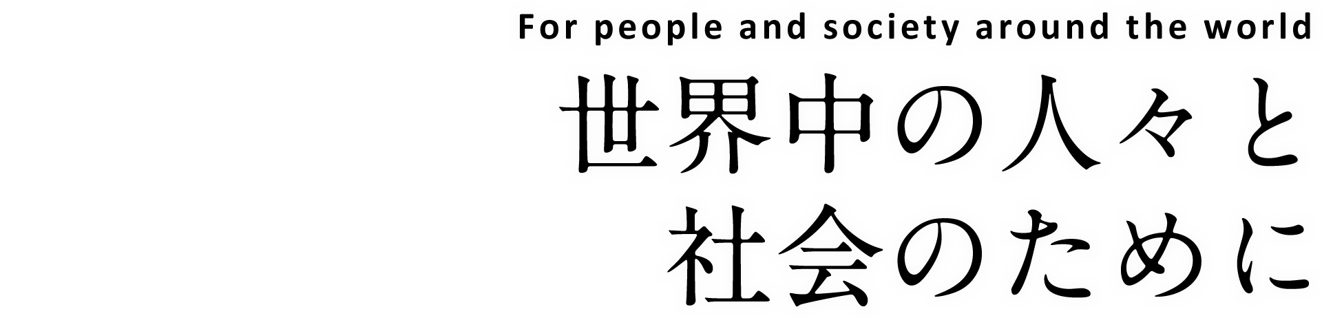 For people and society around the world 世界中の人々と 社会のために