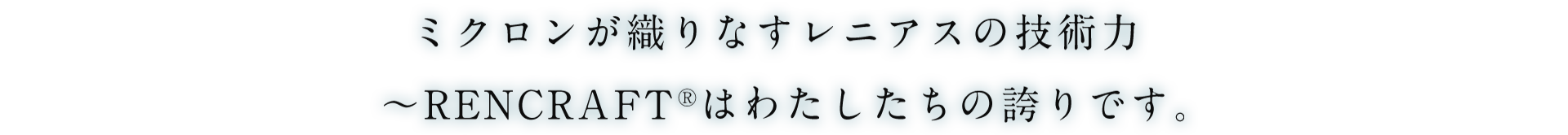 ミクロンが織りなすレニアスの技術力 ～RENCRAFT®はわたしたちの誇りです。